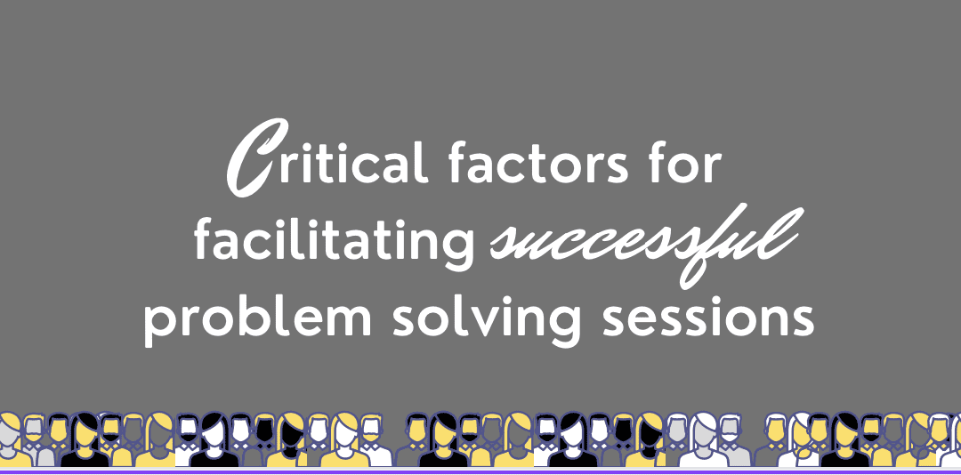 Critical factors for facilitating successful problem solving sessions